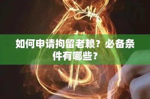 台州如何申请拘留老赖?必备条件有哪些?