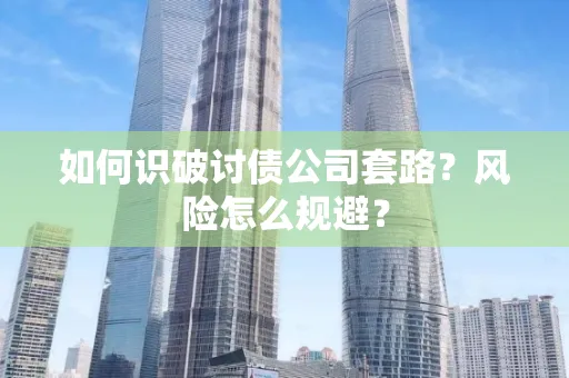 台州如何识破讨债公司套路?风险怎么规避?