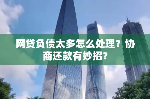 台州网贷负债太多怎么处理?协商还款有妙招?